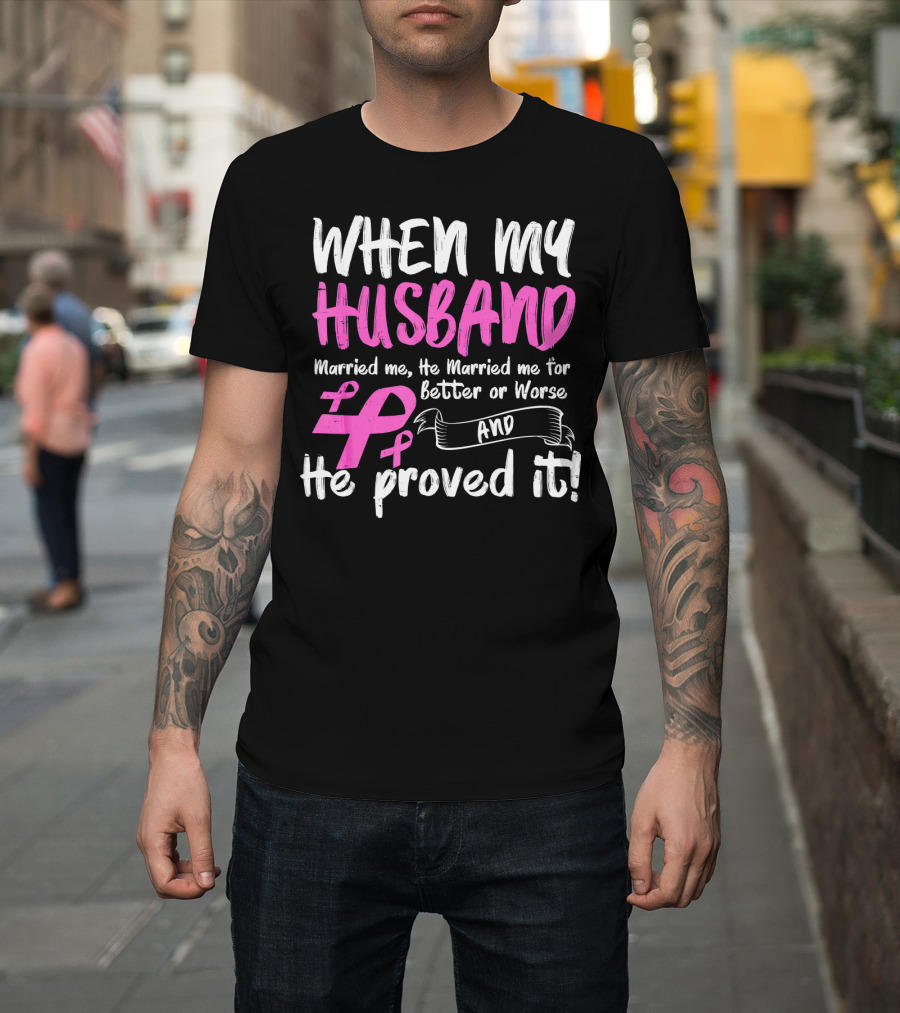 When My Husband Married Me He Married Me For Better Or Worse And He Proved It Breast Cancer Awareness Pink T-Shirt