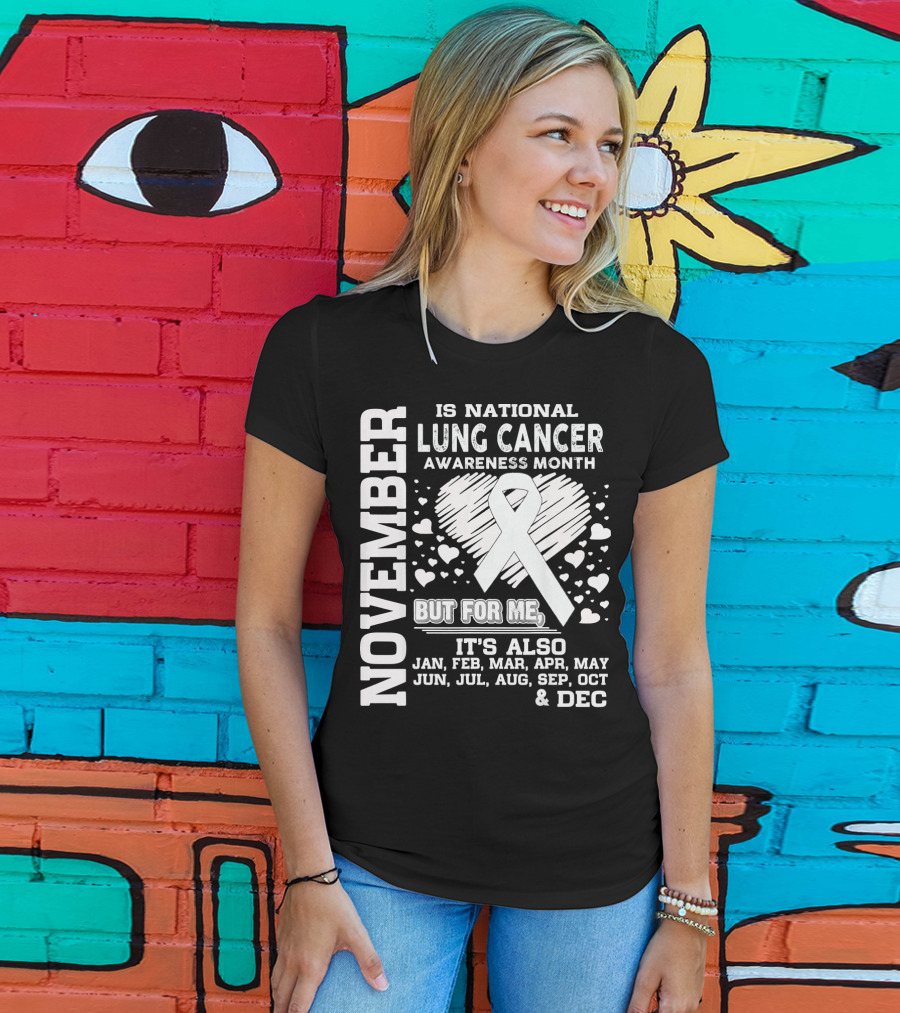 November Is National Lung Cancer Awareness Month But For Me It's Also Jan Feb Mar Apr May Jun Jul Aug Sep Oct And Dec T-Shirt