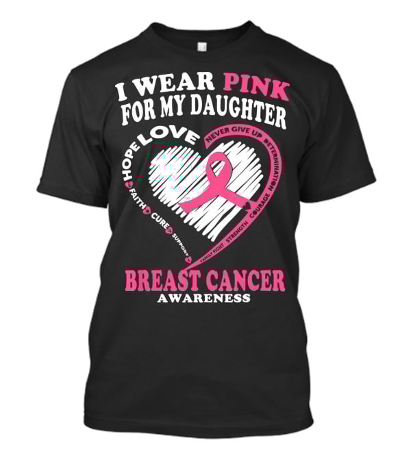 I Wear Pink For My Daughter Breast Cancer Awareness Hope Love Courage Strength T-Shirt