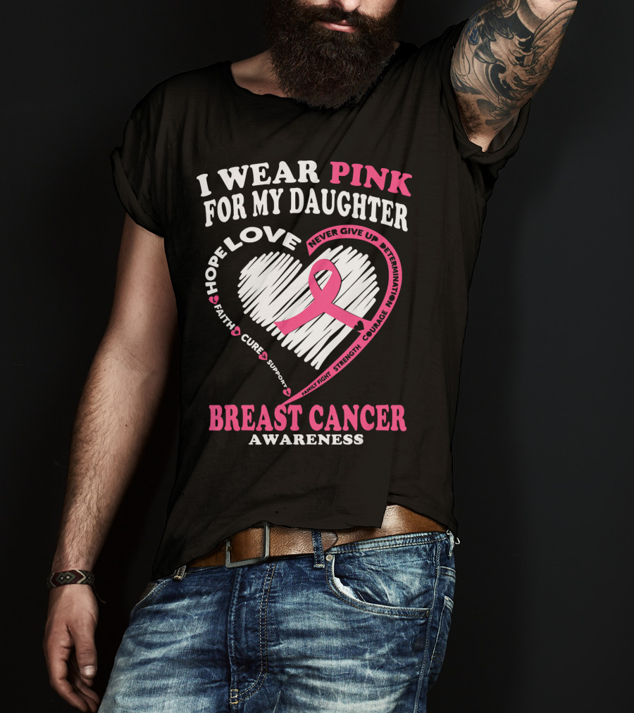 I Wear Pink For My Daughter Breast Cancer Awareness Hope Love Courage Strength T-Shirt