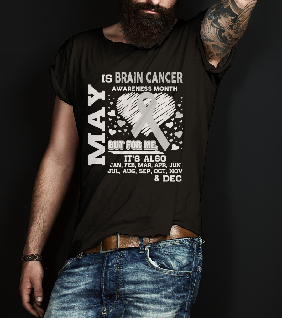 May Is Brain Cancer Awareness Month But For Me It's Also Jan Feb Mar Apr Jun Jul Aug Sep Oct Nov Dec T-Shirt
