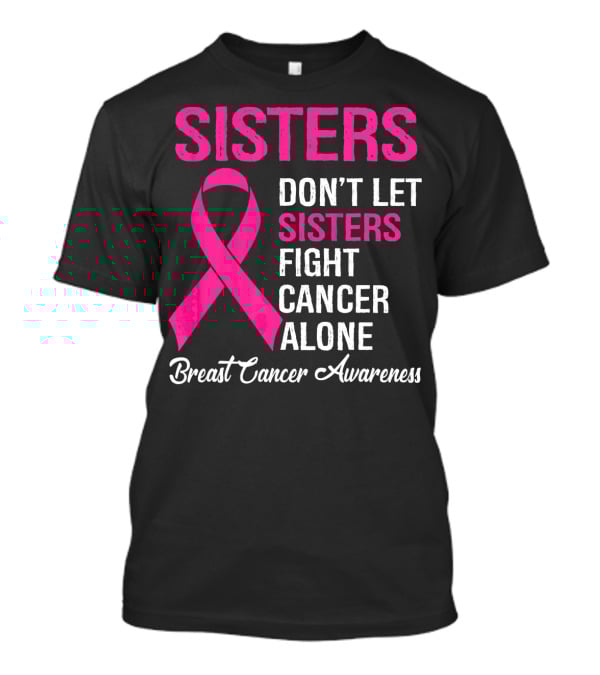 Sisters Don't Let Sisters Fight Cancer Alone Breast Cancer Awareness T-Shirt