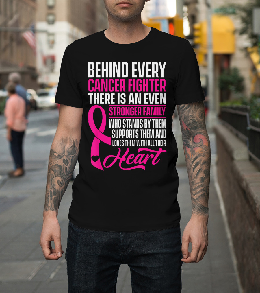 Behind Every Cancer Fighter There Is An Even Stronger Family With Heart T-Shirt