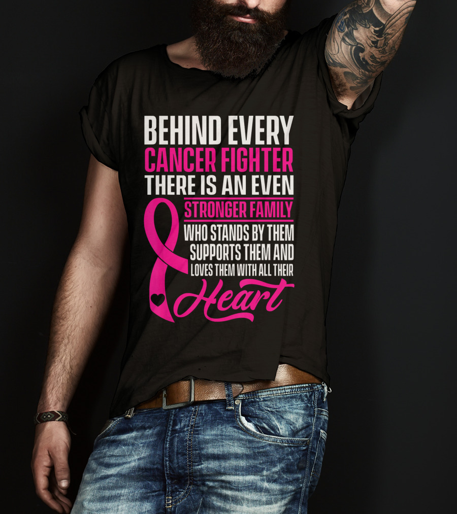Behind Every Cancer Fighter There Is An Even Stronger Family With Heart T-Shirt
