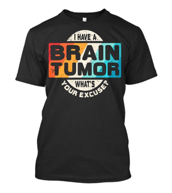 I Have A Brain Tumor What's Your Excuse Survivor Post Cancer T-Shirt