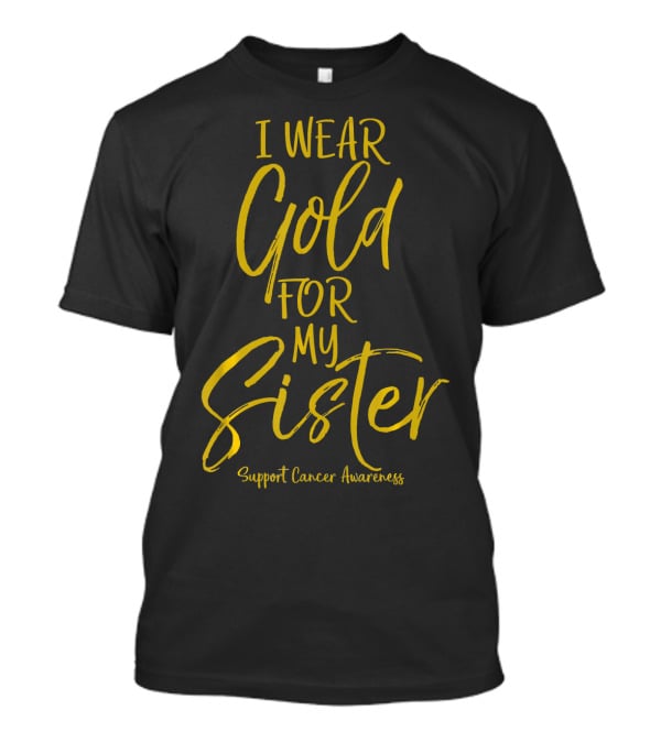 I Wear Gold For My Sister Support Cancer Awareness T-Shirt