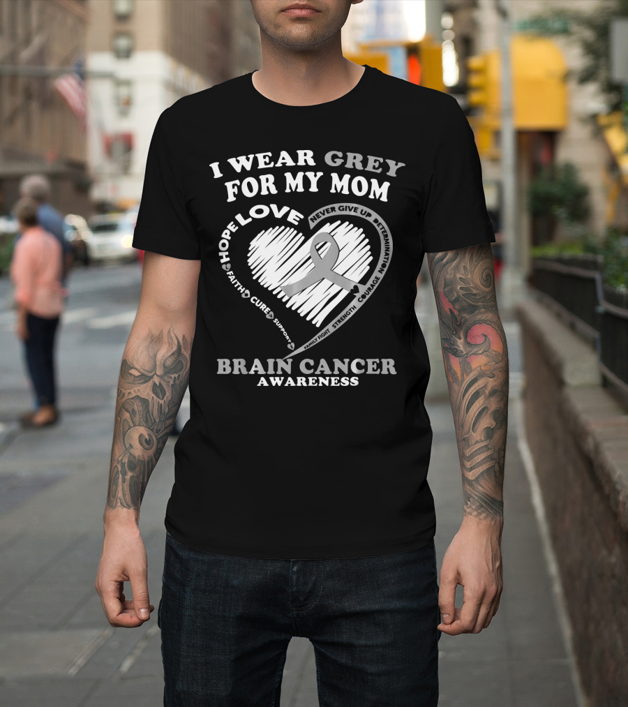 I Wear Grey For My Mom Brain Cancer Awareness Hope Love Courage Support T-Shirt