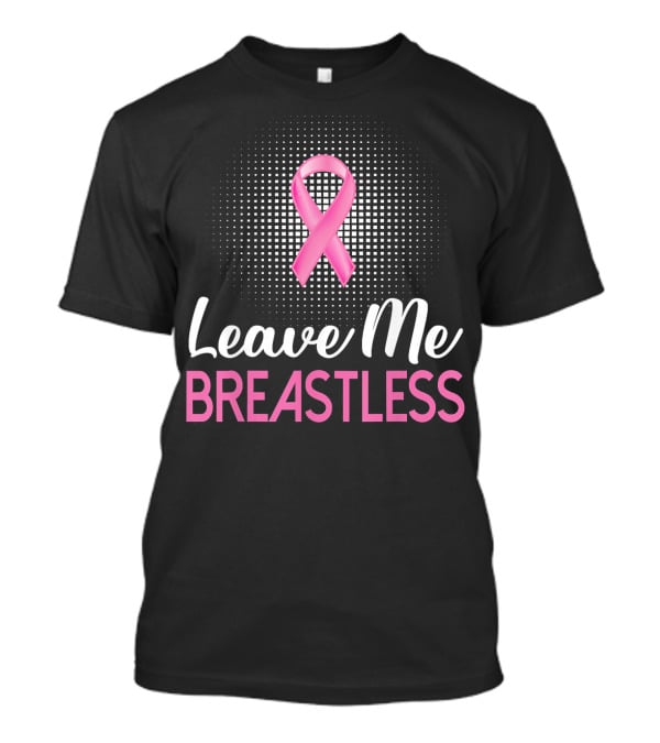 Leave Me Breastless Pink Ribbon Mastectomy Breast Awareness T-Shirt