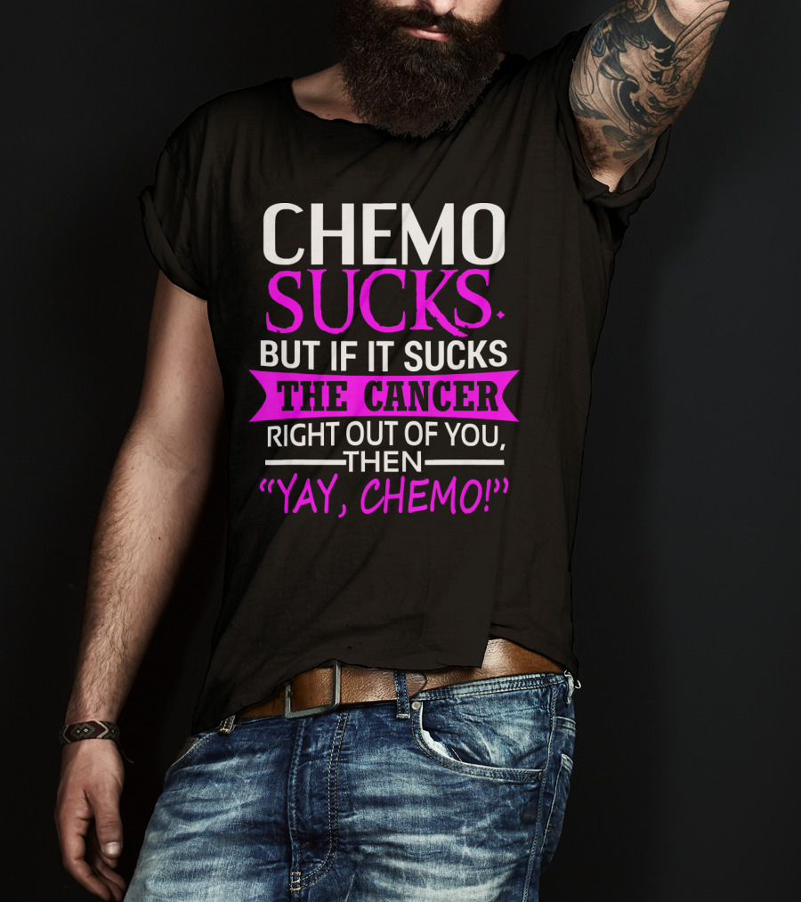 Chemo Sucks But If It Sucks The Cancer Right Out Of You Then Yay Chemo T-Shirt