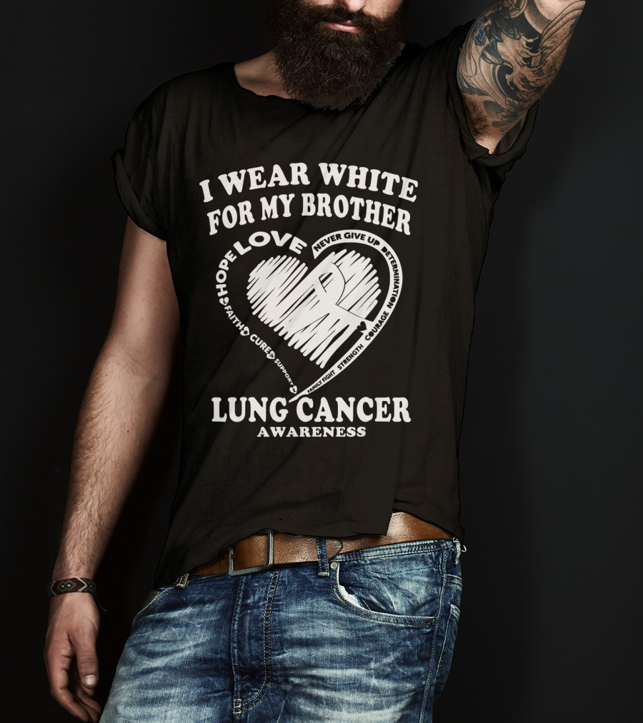 I Wear White For My Brother Lung Cancer Awareness Love Hope Faith Courage Strength T-Shirt