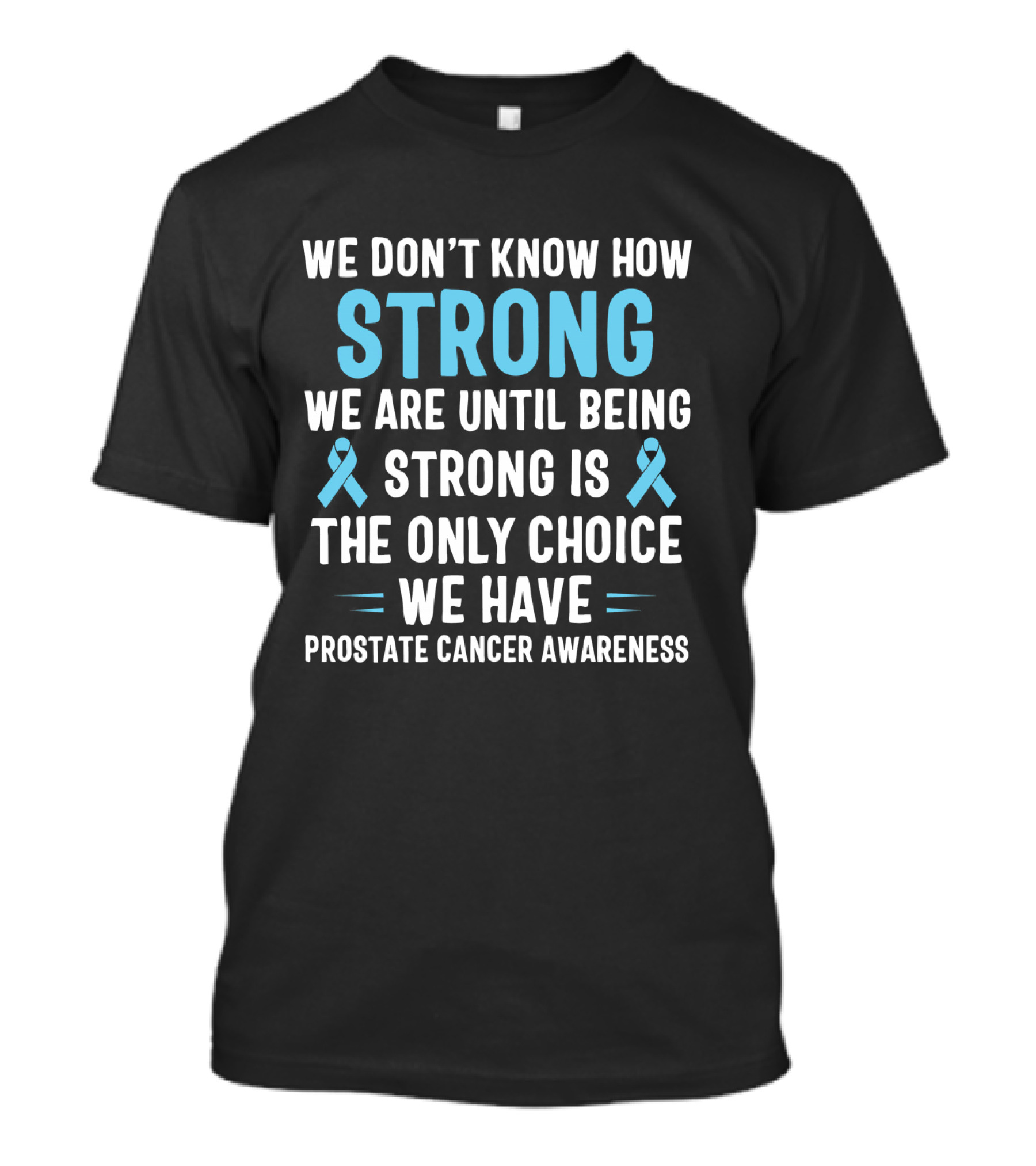 We Don't Know How Strong We Are Until Being Strong Is The Only Choice We Have Prostate Cancer Awareness Light Blue Ribbon September T-Shirt