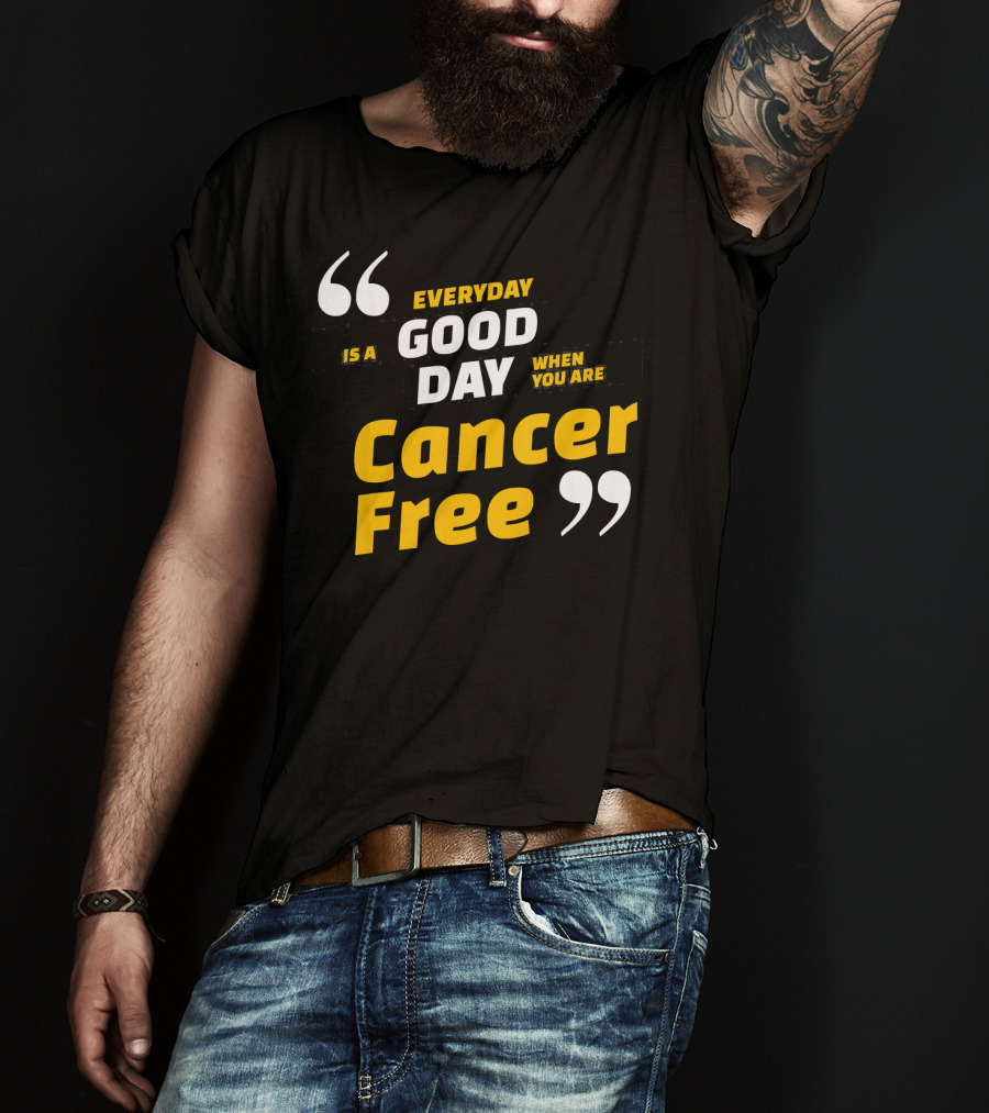 Everyday Is A Good Day When You Are Cancer Free T-Shirt