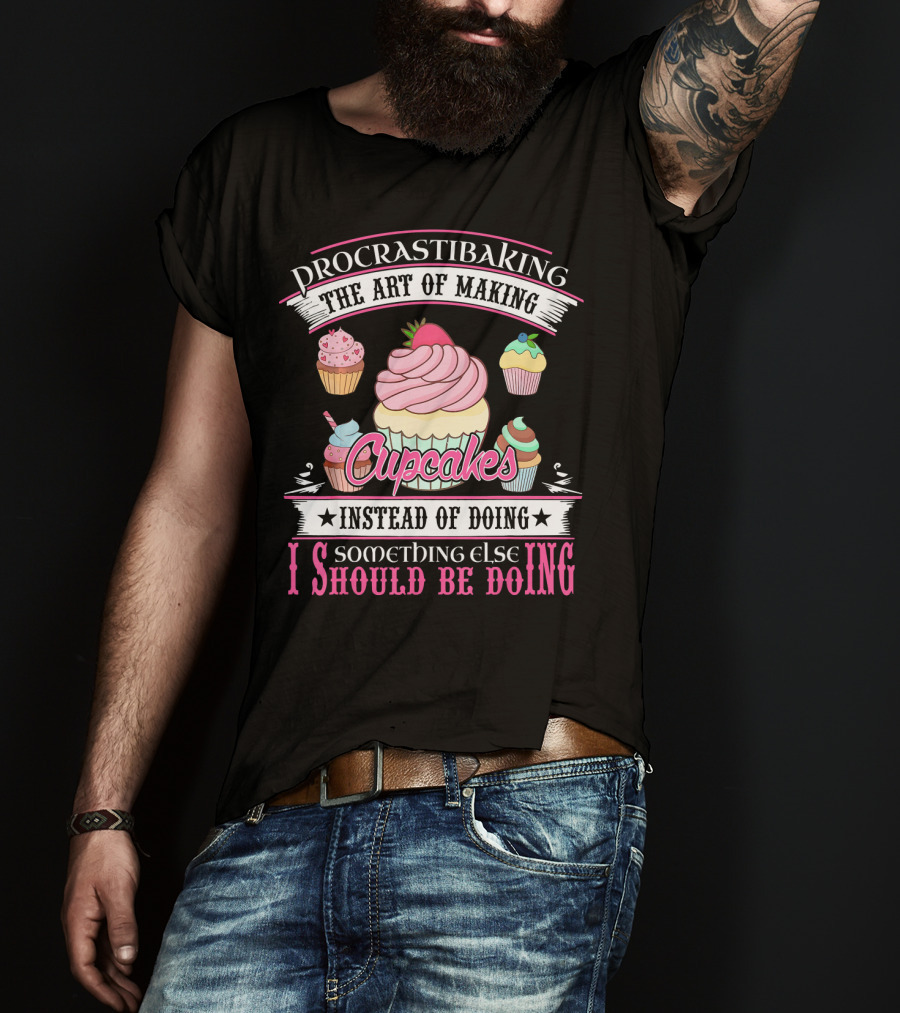 Procrastibaking The Art Of Making Cupcakes Instead Of Doing Something Else I Should Be Doing T-Shirt