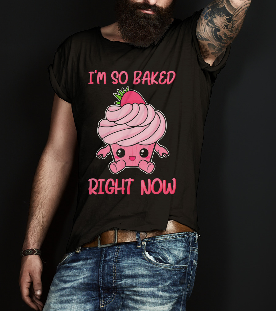 I'm So Baked Right Now Cute And Funny Cupcake T-Shirt