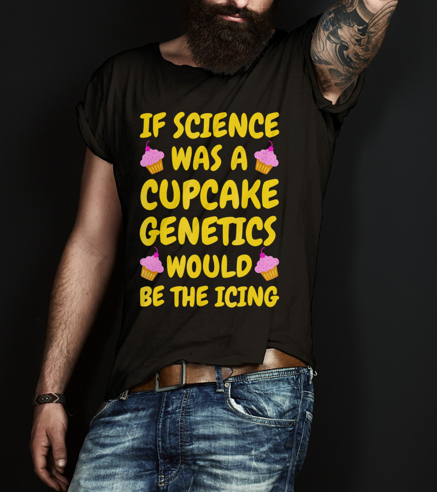 If Science Was A Cupcake Genetics Would Be The Icing T-Shirt