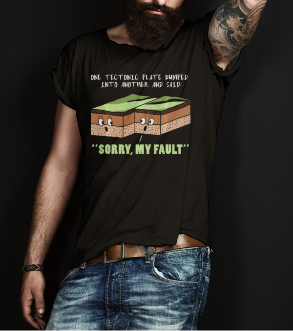Funny Earthquake One Tectonic Plate Bumped Into Another And Said Sorry My Fault T-Shirt