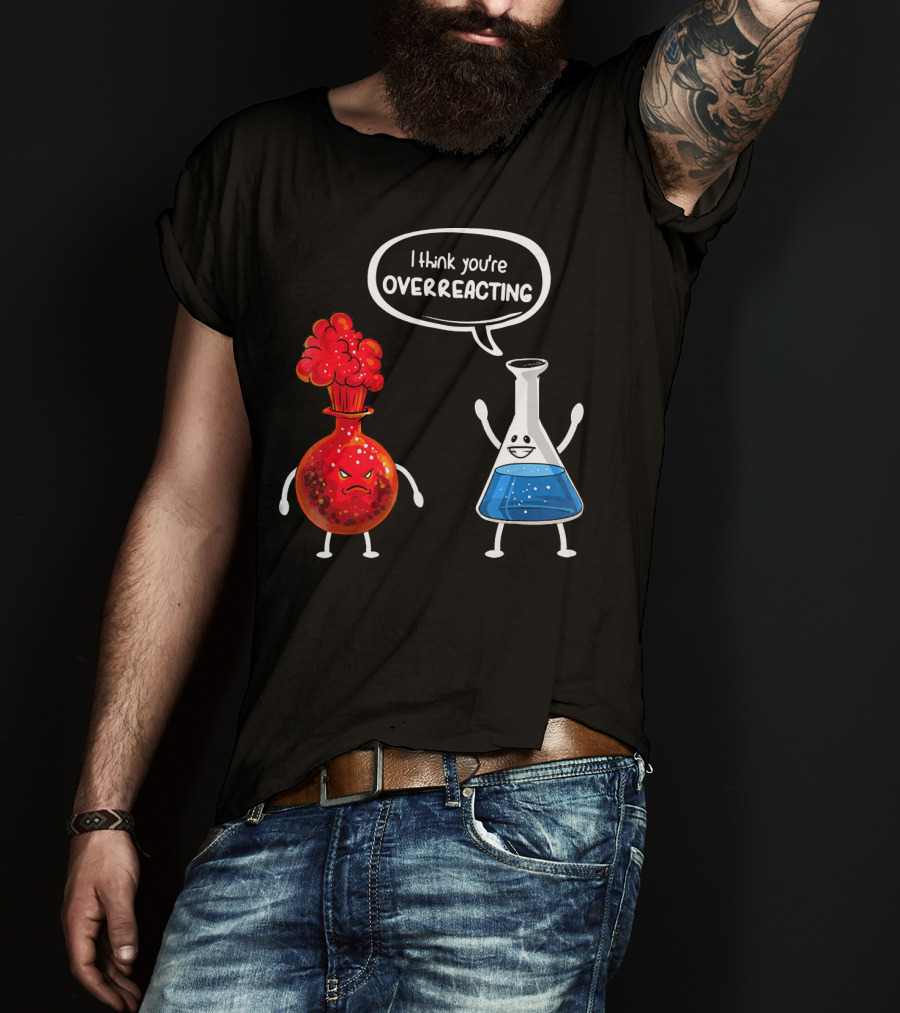 I Think You're Overreacting Funny Chemistry Beaker And Angry Flask T-Shirt