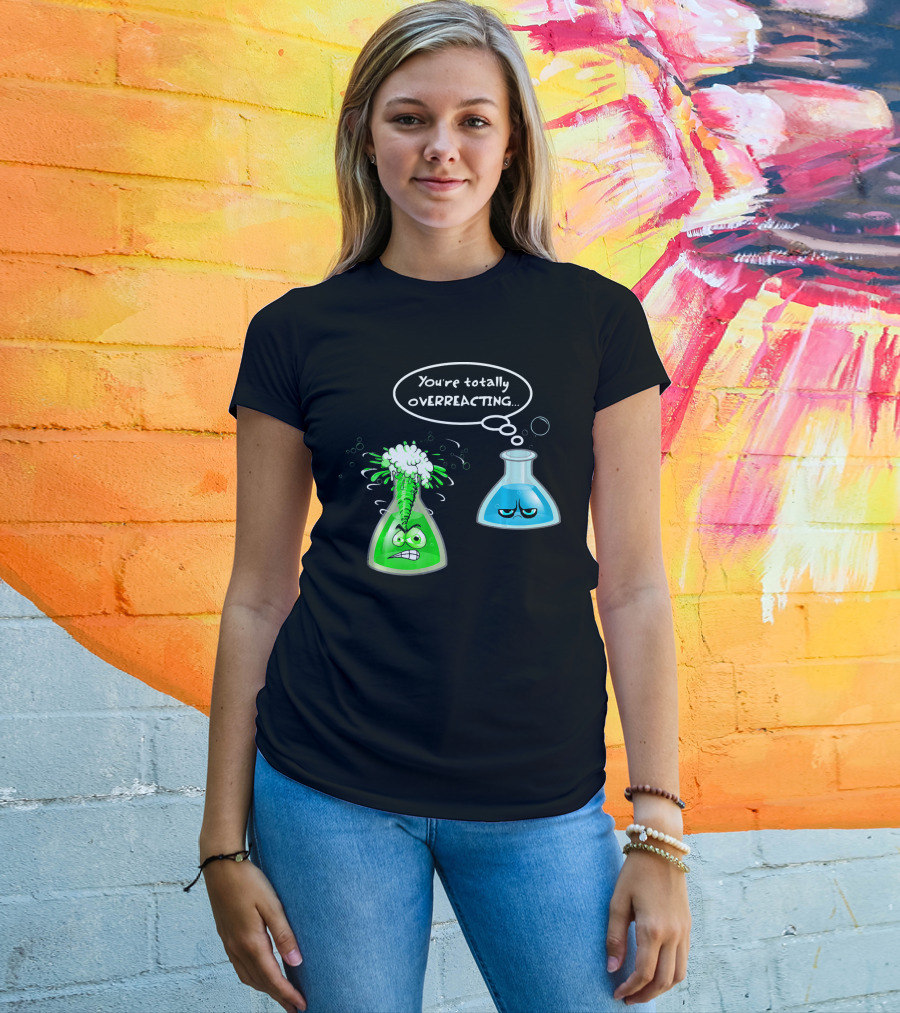 Chemistry Nerd College And Sci You're Totally Overreacting Beaker Reaction T-Shirt