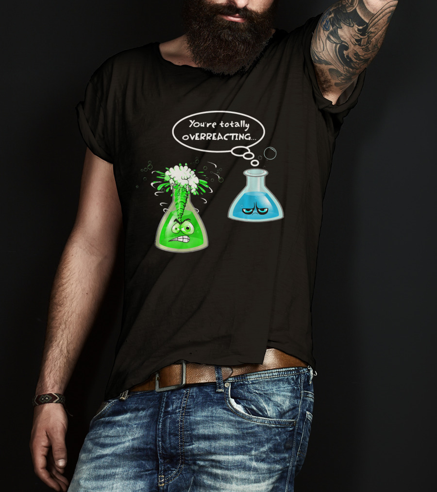 Chemistry Nerd College And Sci You're Totally Overreacting Beaker Reaction T-Shirt