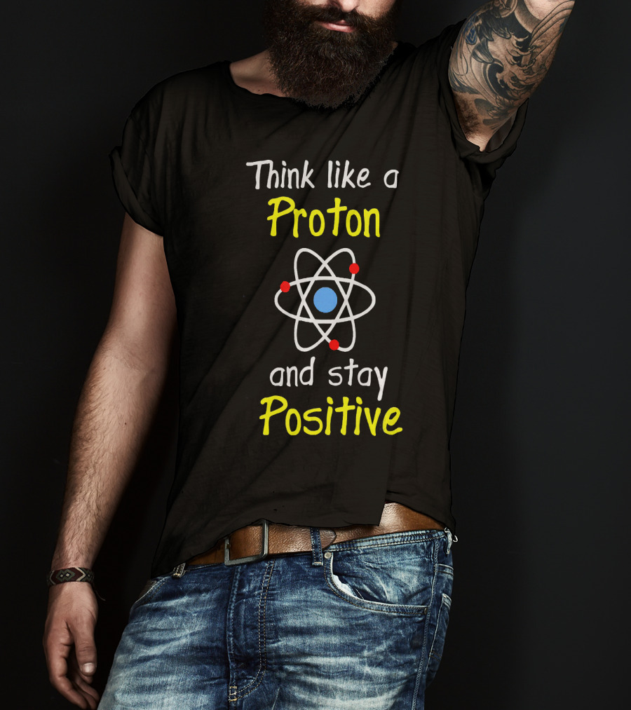 Think Like A Proton And Stay Positive Atom Diagram T-Shirt