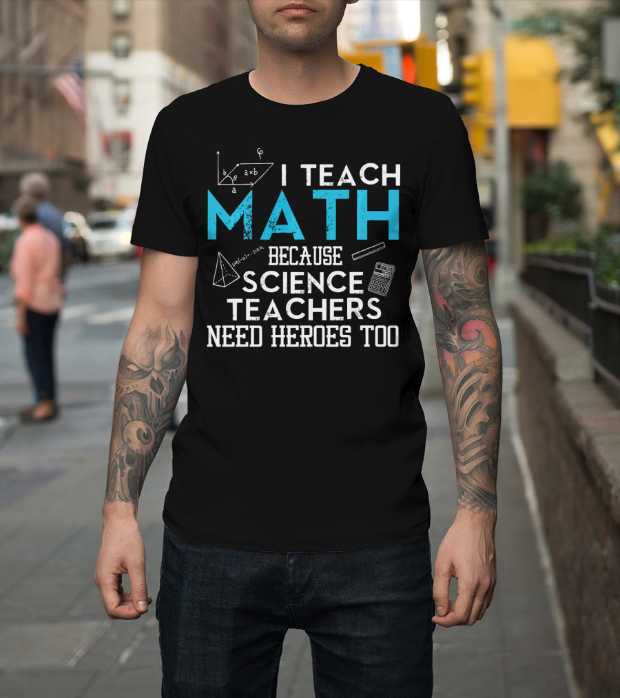 I Teach Math Because Science Teachers Need Heroes Too T-Shirt