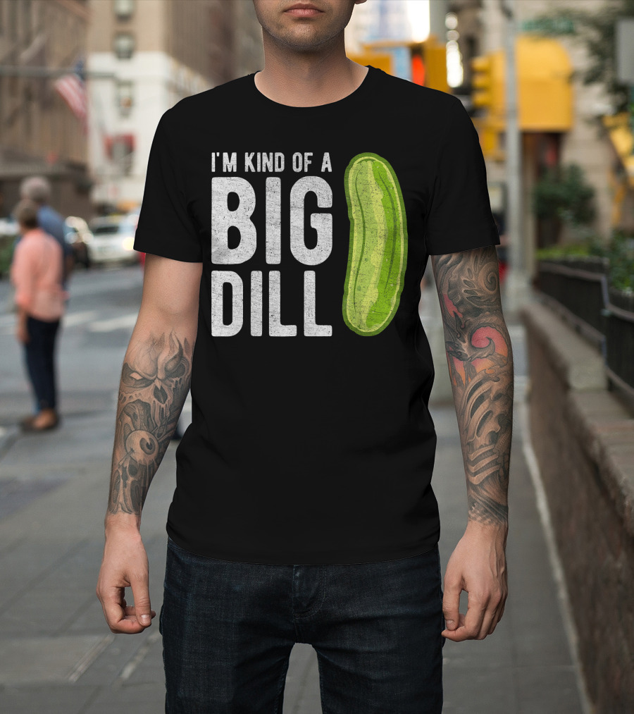 I'm Kind of a Big Dill Pickle Humor T-Shirt