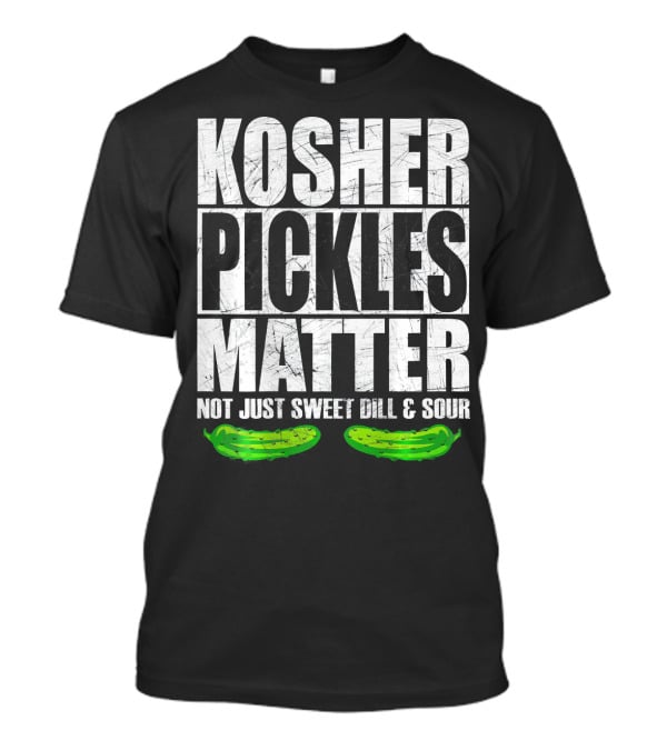 Kosher Pickles Matter Not Just Sweet Dill And Sour T-Shirt