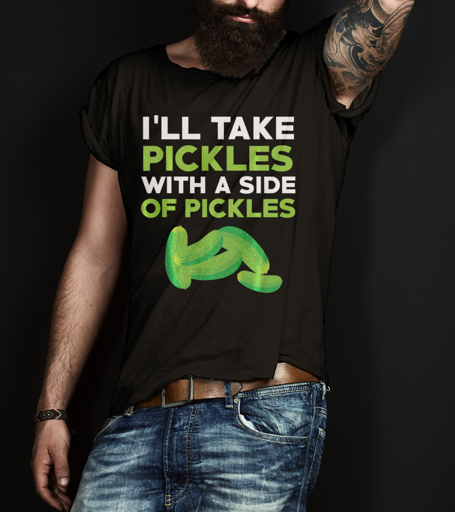 I'll Take Pickles With A Side Of Pickles T-Shirt