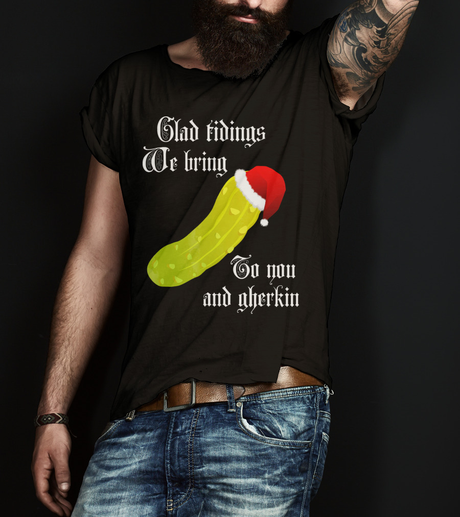 Glad Tidings We Bring To You And Gherkin Christmas Pickle T-Shirt