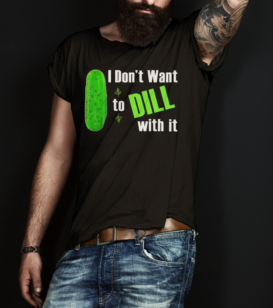 I Don't Want To Dill With It Funny Green Dill Food T-Shirt
