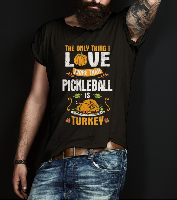 The Only Thing I Love More Than Pickleball Is Turkey T-Shirt