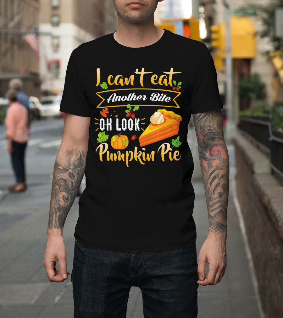 I Can't Eat Another Bite Oh Look Pumpkin Pie T-Shirt