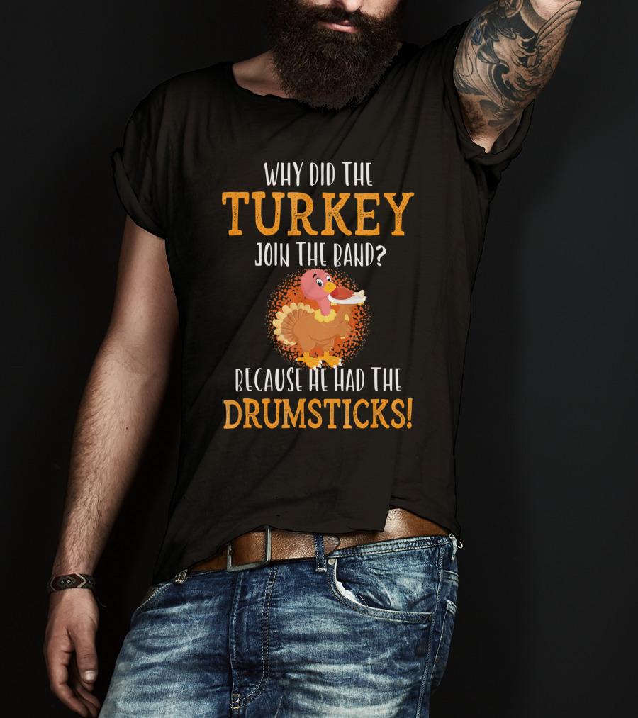 Why Did The Turkey Join The Band Because He Had The Drumsticks T-Shirt