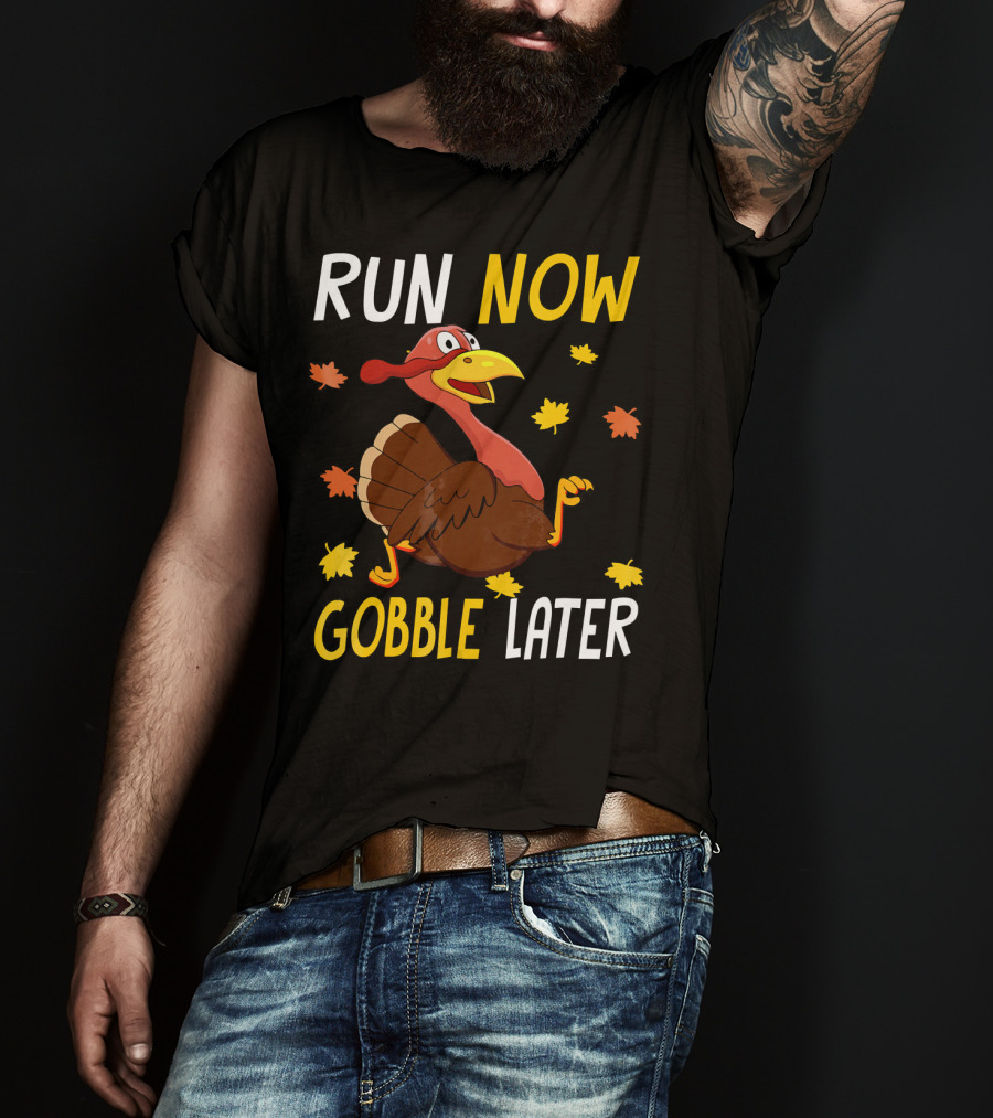 RUN NOW GOBBLE LATER Turkey Thanksgiving Run T-Shirt