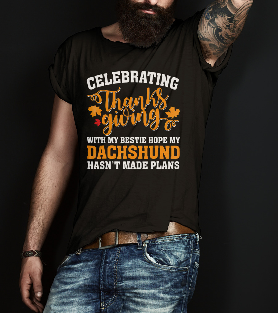 Celebrating Thanksgiving With My Bestie Hope My Dachshund Hasn't Made Plans T-Shirt