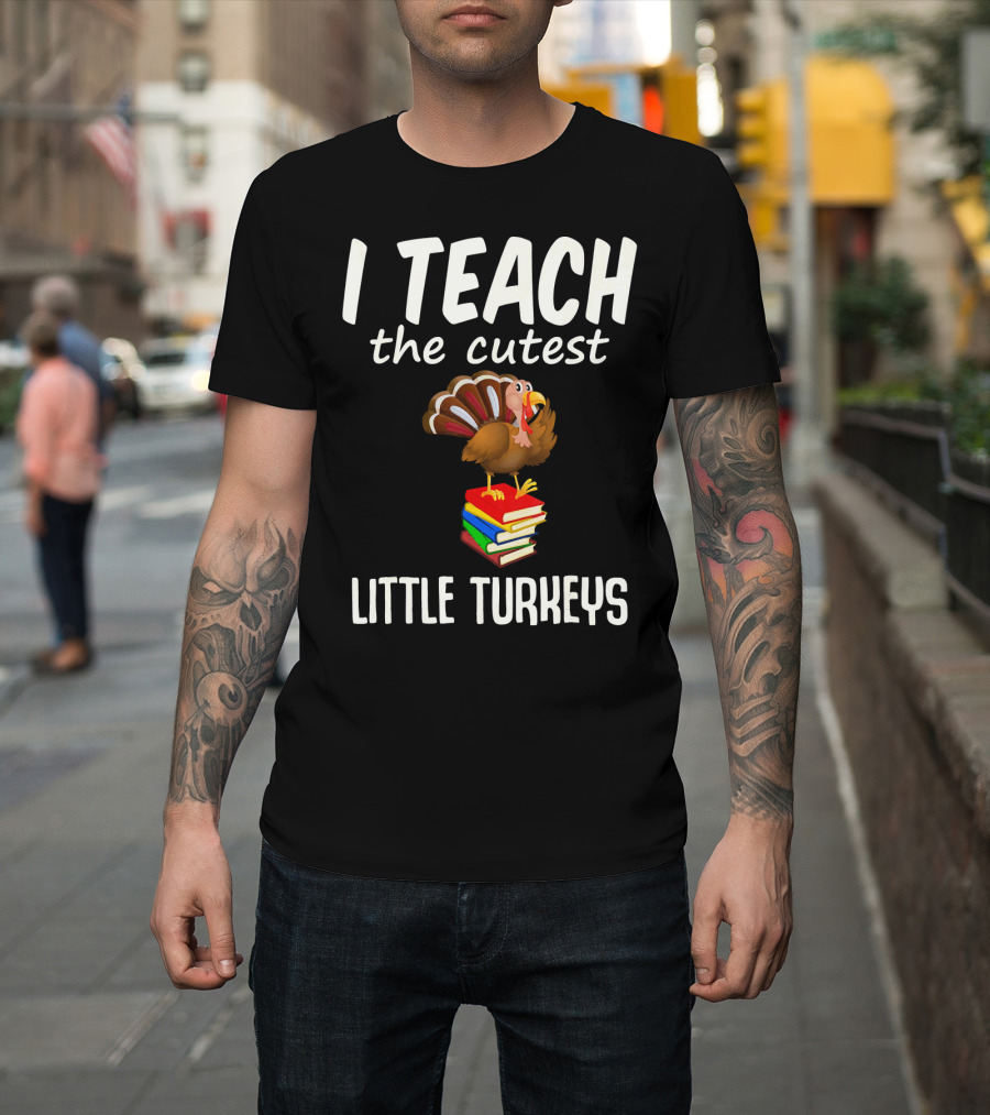 I Teach The Cutest Little Turkeys Thanksgiving Teacher Fun T-Shirt