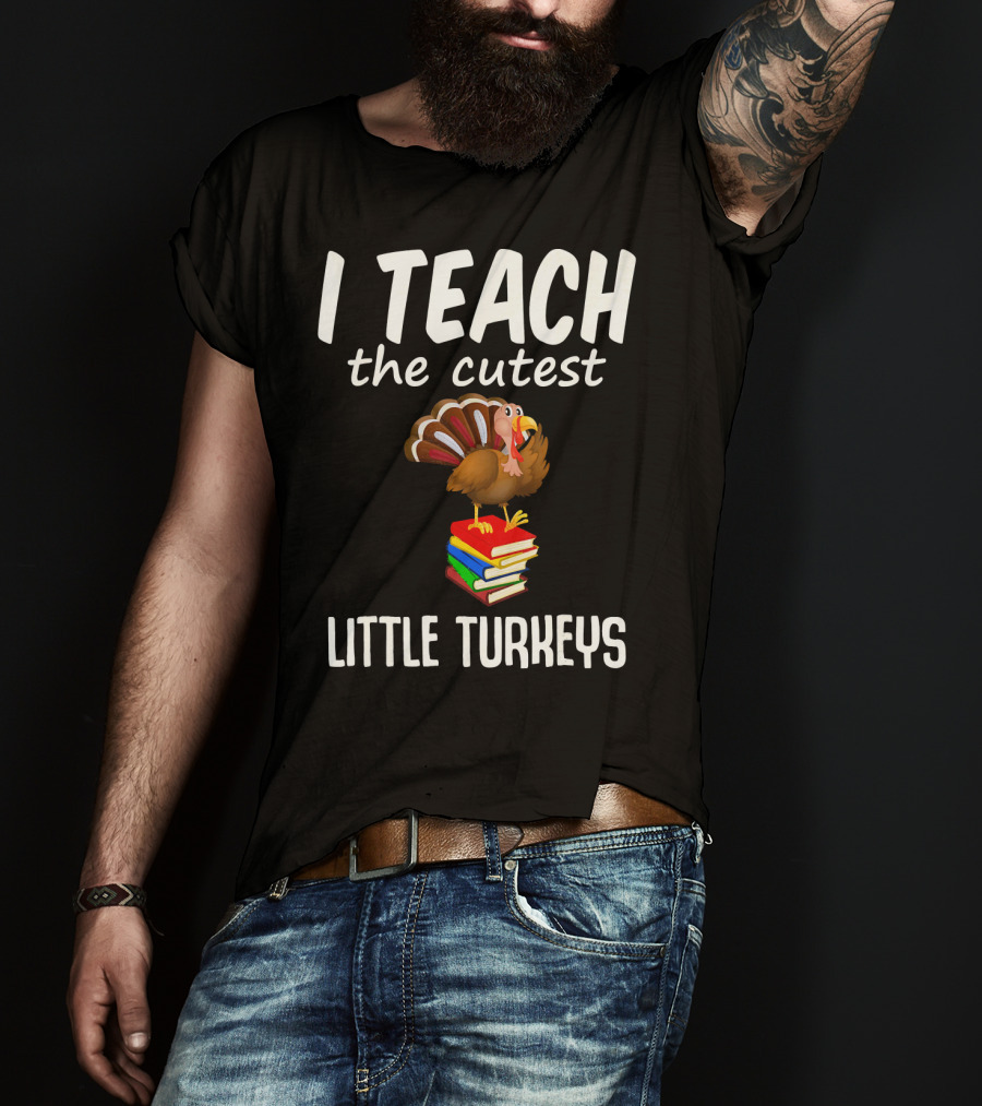 I Teach The Cutest Little Turkeys Thanksgiving Teacher Fun T-Shirt