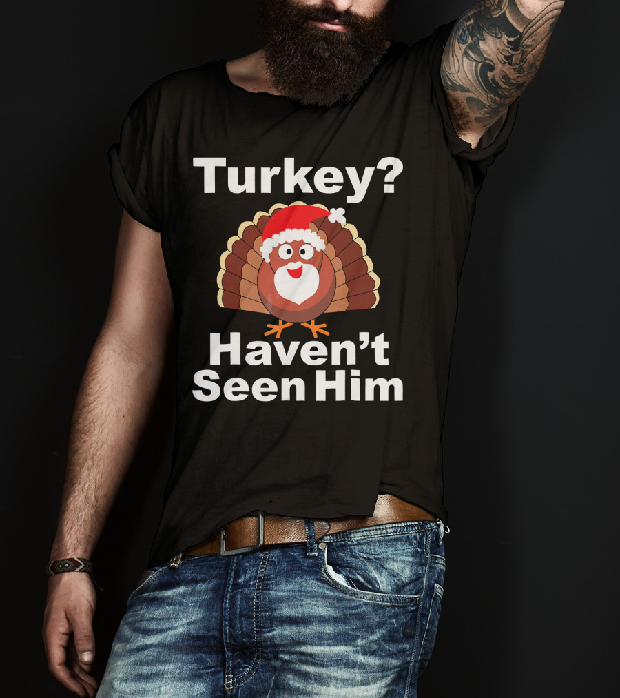 Turkey? Haven't Seen Him Santa Disguised Turkey T-Shirt