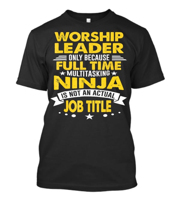 Worship Leader Only Because Full Time Multitasking Ninja Is Not An Actual Job Title T-Shirt