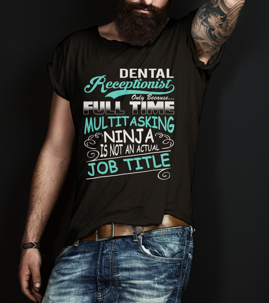 Dental Receptionist Only Because Full Time Multitasking Ninja Is Not An Actual Job Title T-Shirt