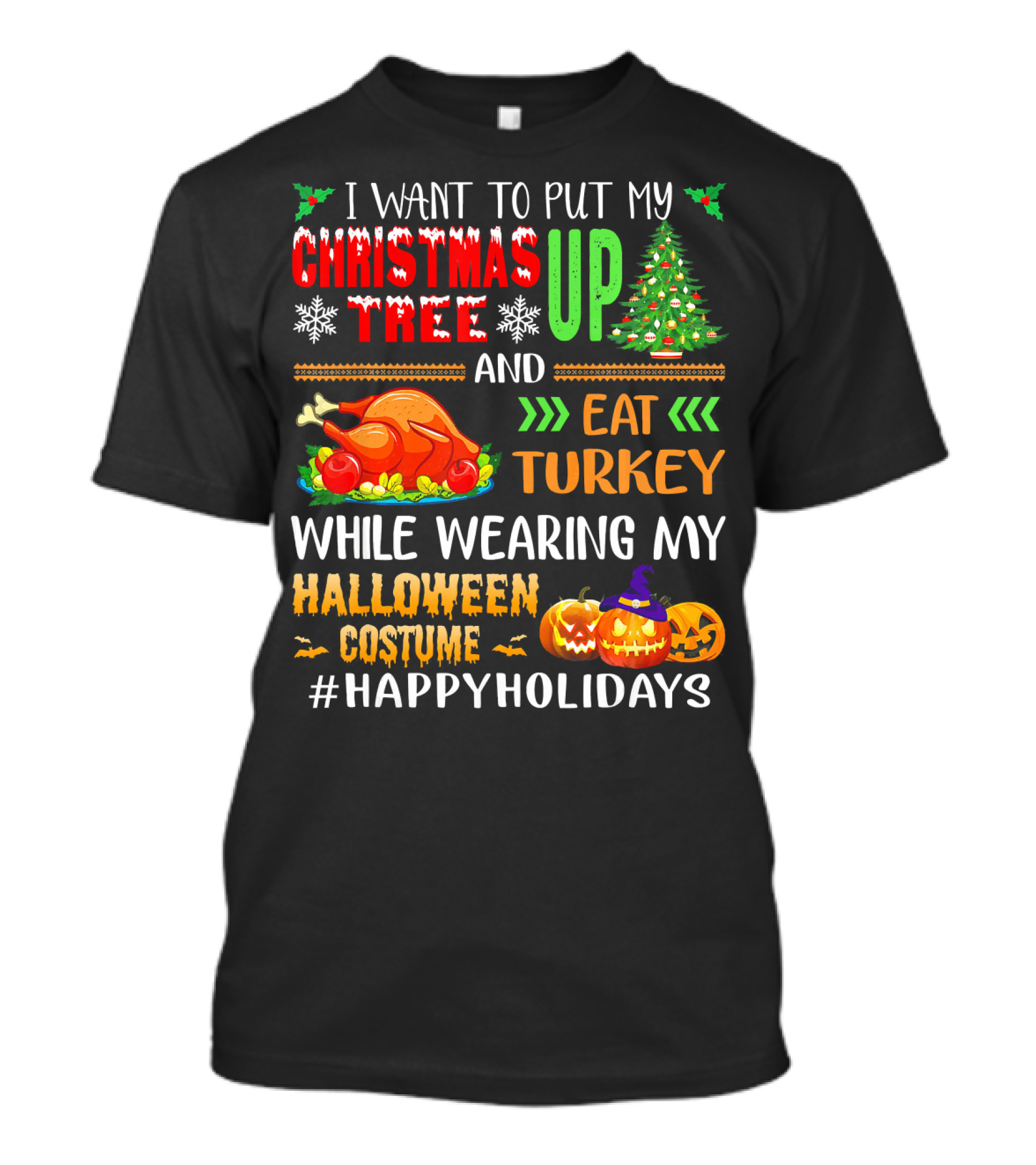 I Want To Put My Christmas Tree Up And Eat Turkey While Wearing My Halloween Costume #HappyHolidays T-Shirt