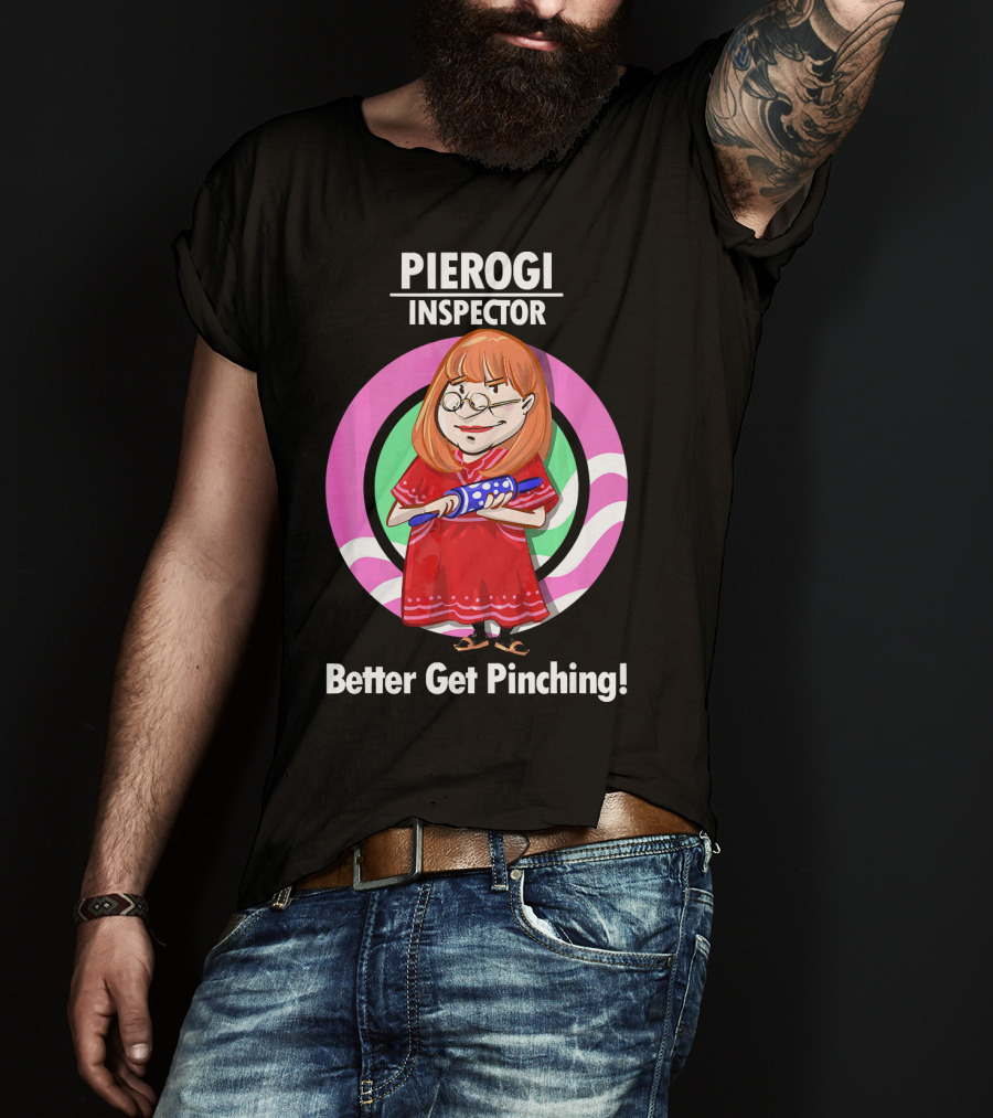 Pierogi Inspector Better Get Pinching Cute T-Shirt