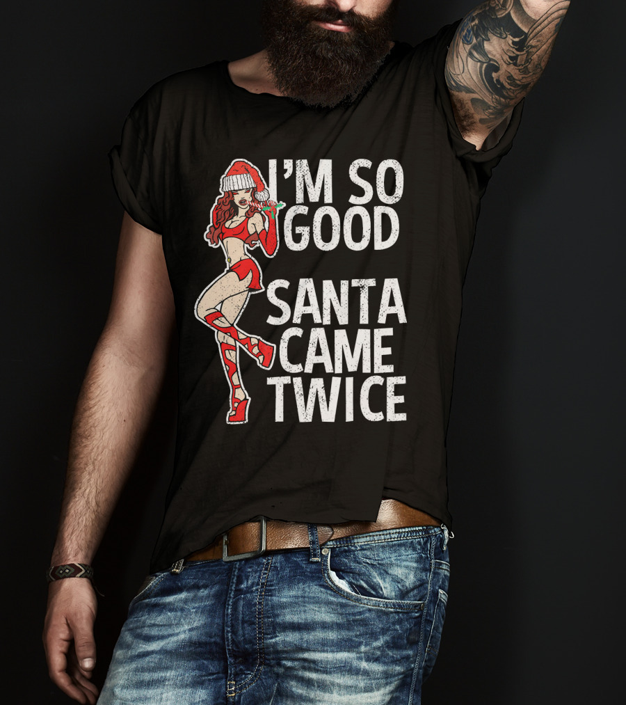 I'm So Good Santa Came Twice Santa's Ho T-Shirt