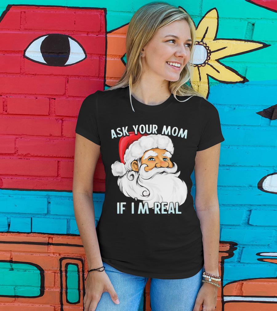 Ask Your Mom If I'm Real Funny Dirty Santa Claus Christmas T-Shirt