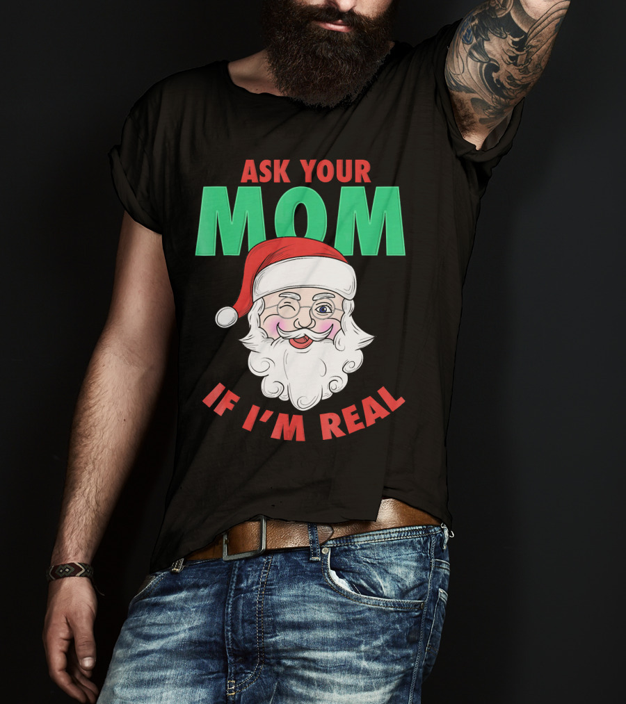 Ask Your Mom If I'm Real Santa Funny Naughty Ugly T-Shirt