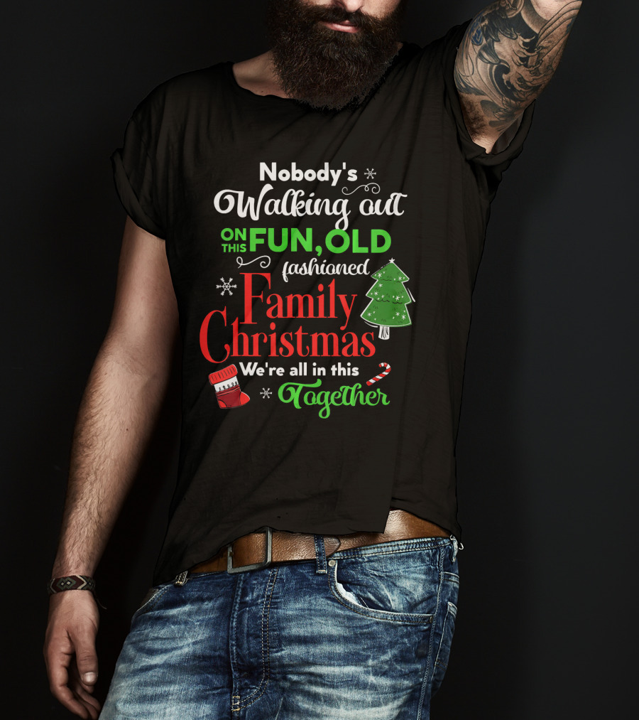Nobody's Walking Out On This Fun Old Fashioned Family Christmas Together T-Shirt