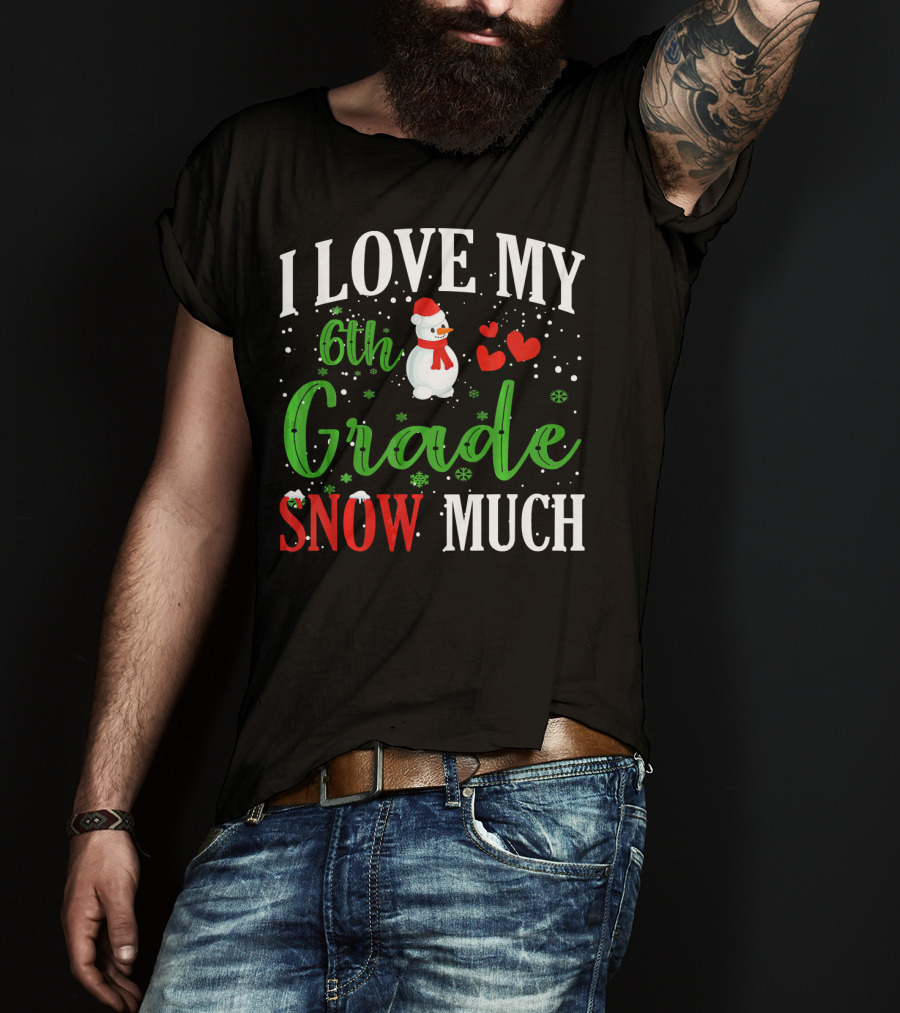 I Love My 6th Grade Snow Much With Snowman Hearts And Snowflakes T-Shirt