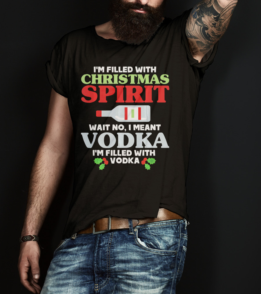 I'm Filled With Christmas Spirit Vodka Meant Vodka T-Shirt