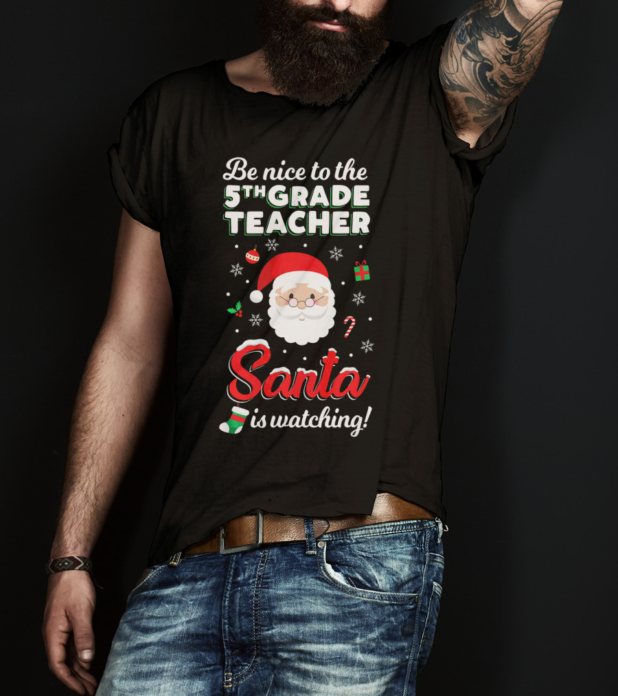 Be Nice To The 5th Grade Teacher Santa Is Watching Christmas T-Shirt