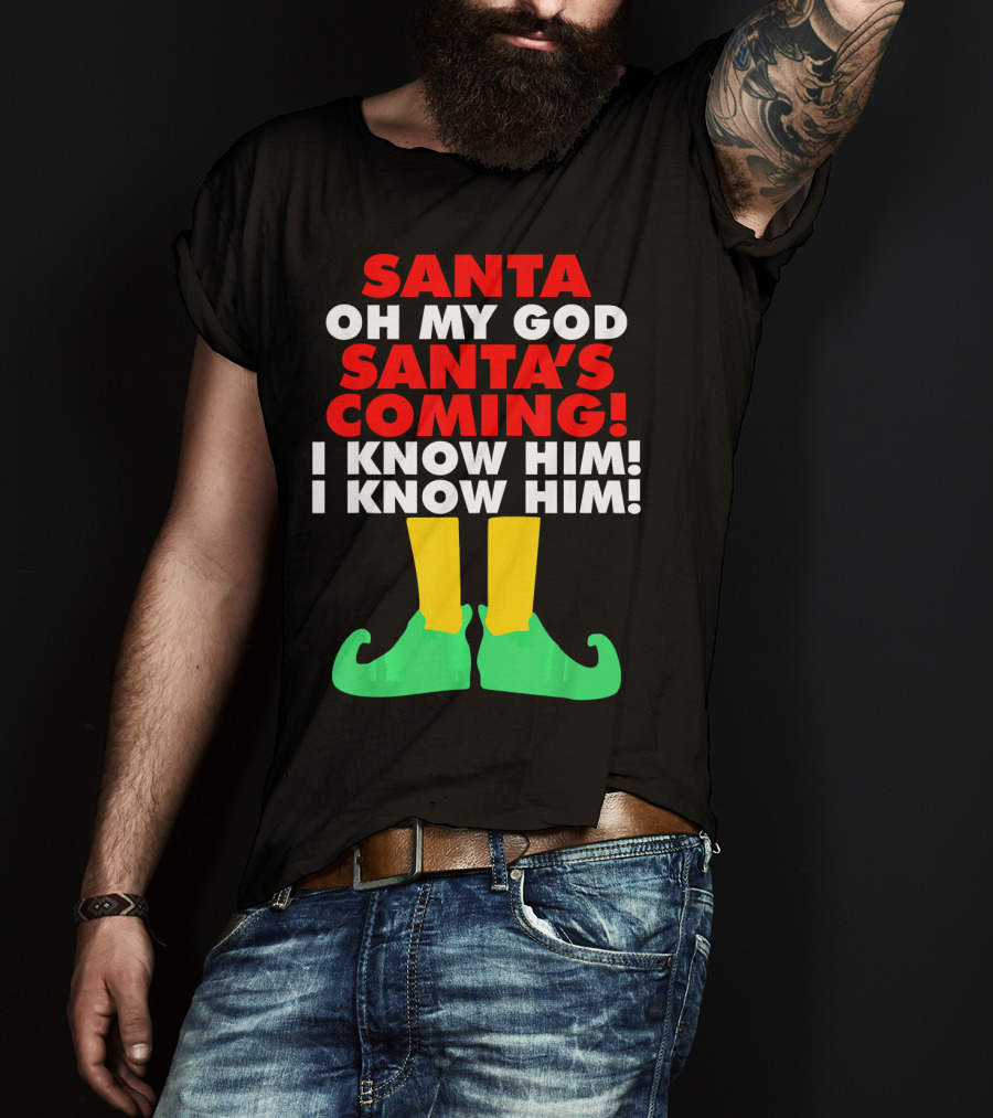 Santa Oh My God Santa's Coming I Know Him I Know Him T-Shirt